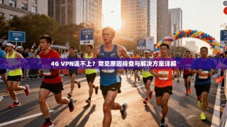 4G VPN连不上？常见原因排查与解决方案详解