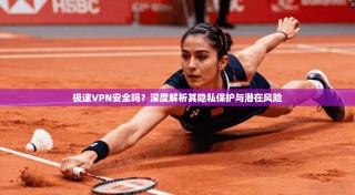 极速VPN安全吗？深度解析其隐私保护与潜在风险