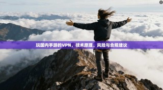 玩国内手游的VPN，技术原理、风险与合规建议