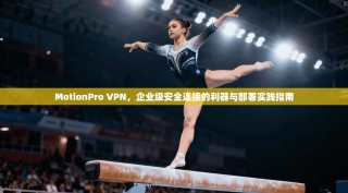 MotionPro VPN，企业级安全连接的利器与部署实践指南