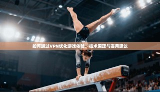 如何通过VPN优化游戏体验，技术原理与实用建议