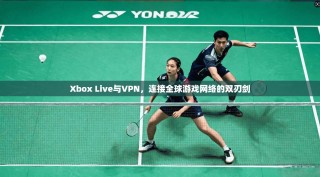 Xbox Live与VPN，连接全球游戏网络的双刃剑