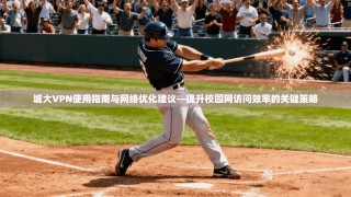 城大VPN使用指南与网络优化建议—提升校园网访问效率的关键策略