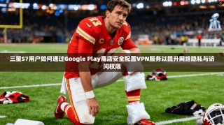 三星S7用户如何通过Google Play商店安全配置VPN服务以提升网络隐私与访问权限