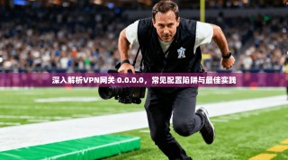 深入解析VPN网关 0.0.0.0，常见配置陷阱与最佳实践