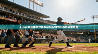 Linux系统中高效查看与分析VPN日志的完整指南