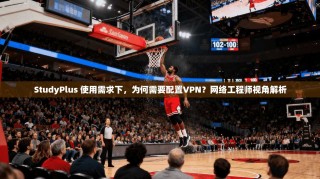 StudyPlus 使用需求下，为何需要配置VPN？网络工程师视角解析