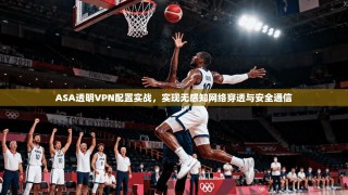 ASA透明VPN配置实战，实现无感知网络穿透与安全通信