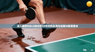 深入解析IKEv2协议在VPN中的应用与远程ID配置要点