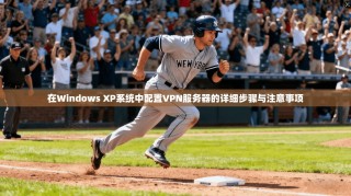 在Windows XP系统中配置VPN服务器的详细步骤与注意事项