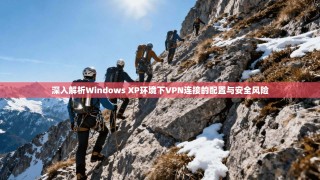深入解析Windows XP环境下VPN连接的配置与安全风险