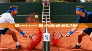 云陌VPN（YunMo）便捷与风险并存的网络代理工具解析