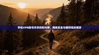 手机VPN账号共享的利与弊，网络安全与便利性的博弈