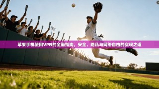 苹果手机使用VPN的全面指南，安全、隐私与网络自由的实现之道