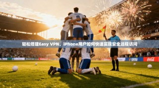 轻松搭建Easy VPN，iPhone用户如何快速实现安全远程访问