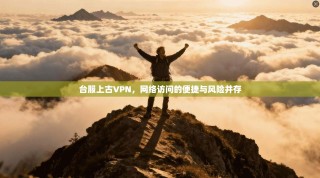 台服上古VPN，网络访问的便捷与风险并存
