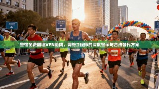 警惕免费翻墙VPN陷阱，网络工程师的深度警示与合法替代方案