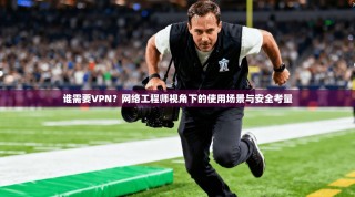 谁需要VPN？网络工程师视角下的使用场景与安全考量