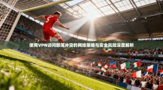 使用VPN访问部落冲突的网络策略与安全风险深度解析