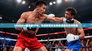 CentOS一键安装VPN，快速部署安全网络通道的实用指南