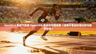 CentOS 6 系统下搭建 OpenVPN 服务的完整指南（适用于老旧环境迁移与教学场景）