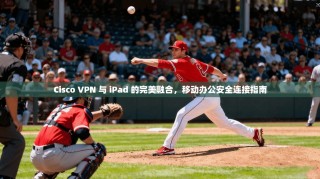 Cisco VPN 与 iPad 的完美融合，移动办公安全连接指南