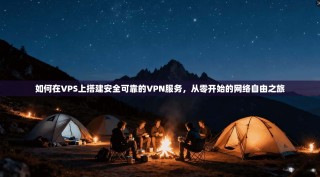 如何在VPS上搭建安全可靠的VPN服务，从零开始的网络自由之旅