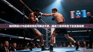相同网段VPN连接的挑战与解决方案，网络工程师视角下的实践指南