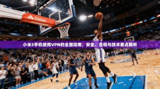 小米3手机使用VPN的全面指南，安全、合规与技术要点解析