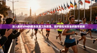 深入解析VPN的概念及其工作原理，保护隐私与安全的数字盾牌