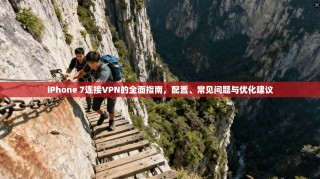 iPhone 7连接VPN的全面指南，配置、常见问题与优化建议