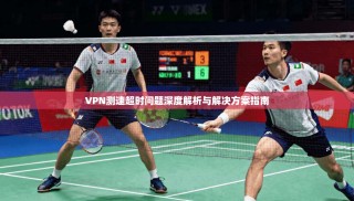 VPN测速超时问题深度解析与解决方案指南