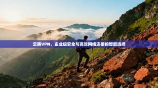 云腾VPN，企业级安全与高效网络连接的智能选择