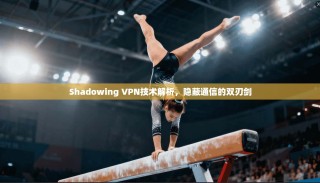 Shadowing VPN技术解析，隐蔽通信的双刃剑