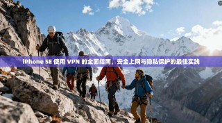 iPhone SE 使用 VPN 的全面指南，安全上网与隐私保护的最佳实践