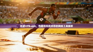 光速VPN.apk，性能与风险并存的网络工具解析