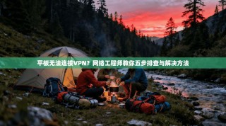 平板无法连接VPN？网络工程师教你五步排查与解决方法