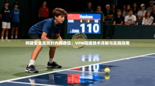 构建安全高效的内网通信，VPN隧道技术详解与实践指南