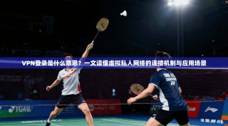 VPN登录是什么意思？一文读懂虚拟私人网络的连接机制与应用场景
