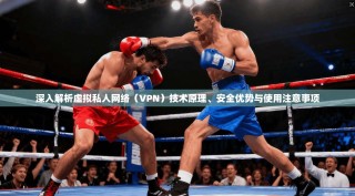 深入解析虚拟私人网络（VPN）技术原理、安全优势与使用注意事项