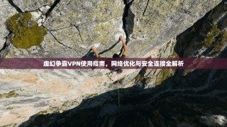 虚幻争霸VPN使用指南，网络优化与安全连接全解析