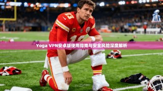Yoga VPN安卓版使用指南与安全风险深度解析