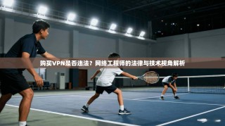 购买VPN是否违法？网络工程师的法律与技术视角解析