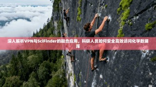 深入解析VPN与SciFinder的融合应用，科研人员如何安全高效访问化学数据库