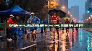 如何在iPhone上安全高效地使用Rocket VPN，配置指南与注意事项