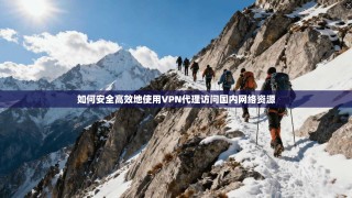 如何安全高效地使用VPN代理访问国内网络资源