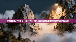 警惕非法VPN账号分享行为，2018年遗留的网络安全隐患与合规风险