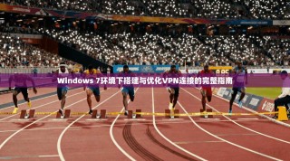 Windows 7环境下搭建与优化VPN连接的完整指南