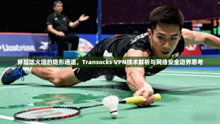 穿越防火墙的隐形通道，Transocks VPN技术解析与网络安全边界思考