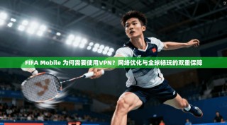 FIFA Mobile 为何需要使用VPN？网络优化与全球畅玩的双重保障
